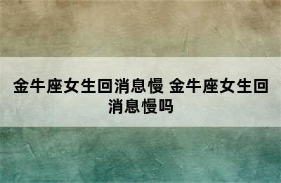 金牛座女生回消息慢 金牛座女生回消息慢吗